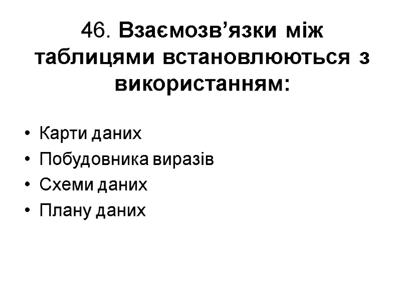 46. Взаємозв’язки між таблицями встановлюються з використанням: Карти даних Побудовника виразів Схеми даних Плану